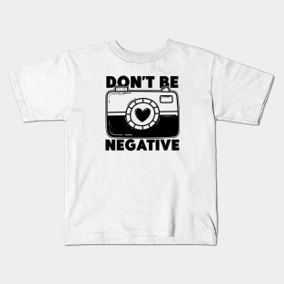 Don't Be Negative - Funny Photographer Kids T-Shirt